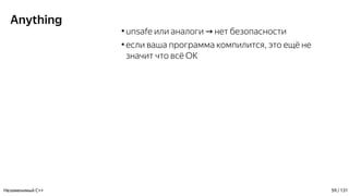Anything
●
unsafe или аналоги нет безопасности→
●
если ваша программа компилится, это ещё не
значит что всё ОК
Незаменимый C++ 59 / 131
 