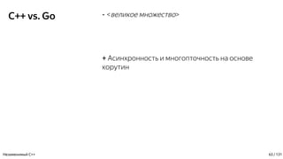 C++ vs. Go - <великое множество>
+ Асинхронность и многопточность на основе
корутин
Незаменимый C++ 63 / 131
 