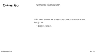 C++ vs. Go - <великое множество>
+ Асинхронность и многопточность на основе
корутин
●
Boost.Fibers
Незаменимый C++ 64 / 131
 