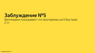 Заблуждение №5
Бенчмарки показывают что прогарммы на X быстрее
C++
Незаменимый C++
 