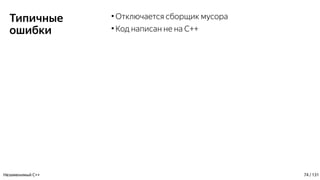 Типичные
ошибки
●
Отключается сборщик мусора
●
Код написан не на C++
Незаменимый C++ 74 / 131
 