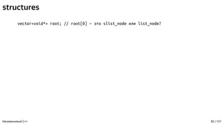 structures
vector<void*> root; // root[0] — это slist_node или list_node?
Незаменимый C++ 82 / 131
 