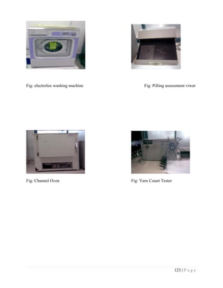123 | P a g e
Fig: electrolux washing machine Fig: Pilling assessment viwer
Fig: Channel Oven Fig: Yarn Count Tester
 