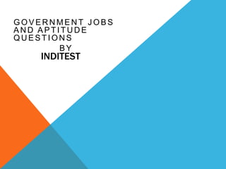 GOVERNMENT JOBS
AND APTITUDE
QUESTIONS
BY

INDITEST

 