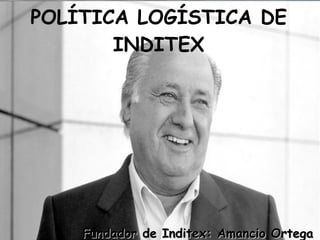 POLÍTICA LOGÍSTICA DE INDITEX Fundador de Inditex: Amancio Ortega 