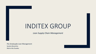 INDITEX GROUP
Lean Supply Chain Management
Pós-Graduação Lean Management
Sandra Moutinho
Maria Inês Guedes
 
