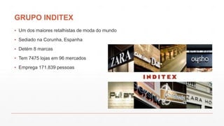 GRUPO INDITEX
▪ Um dos maiores retalhistas de moda do mundo
▪ Sediado na Corunha, Espanha
▪ Detém 8 marcas
▪ Tem 7475 lojas em 96 mercados
▪ Emprega 171.839 pessoas
 