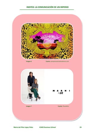 INDITEX: LA COMUNICACIÓN DE UN IMPERIO




                 Imagen 6             Fuente: porquenosotraslovalemos.com




                 Imagen 7                               Fuente: Plussixfive




María del Pilar López Pidre   ICADE Business School                           24
 