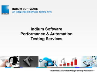 INDIUM SOFTWARE
An Independent Software Testing Firm
Indium Software
Performance & Automation
Testing Services
“Business Assurance through Quality Assurance”
 