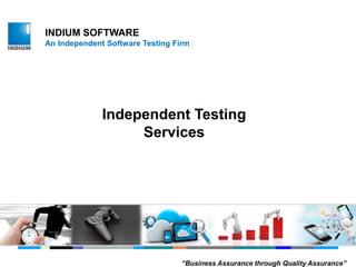 INDIUM SOFTWARE
An Independent Software Testing Firm
“Business Assurance through Quality Assurance”
Independent Testing
Services
 