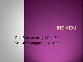 - Dea Sukmawati (16711032)
- Sri Gusti Anggita (16711008)
 