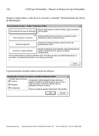 166 CAD/Lajes Protendidas – Manual de Projeto de Lajes Protendidas
TQS Informática Ltda Rua dos Pinheiros 706 c/2 05422-001 São Paulo SP Tel (011) 3083-2722 Fax (011) 3083-2798
Surgirá a janela abaixo, onde deve-se executar o comando “Reinicialização das faixas
de distribuição”:
E posteriormente escolher todas as faixas de esforços:
 