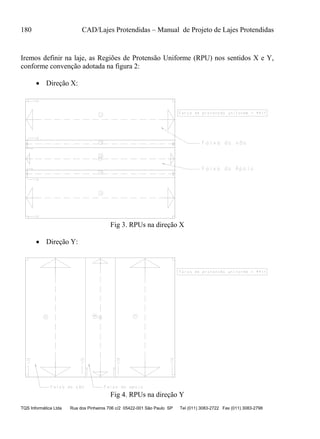 180 CAD/Lajes Protendidas – Manual de Projeto de Lajes Protendidas
TQS Informática Ltda Rua dos Pinheiros 706 c/2 05422-001 São Paulo SP Tel (011) 3083-2722 Fax (011) 3083-2798
Iremos definir na laje, as Regiões de Protensão Uniforme (RPU) nos sentidos X e Y,
conforme convenção adotada na figura 2:
 Direção X:
Fig 3. RPUs na direção X
 Direção Y:
Fig 4. RPUs na direção Y
 