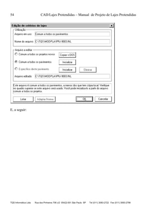 54 CAD/Lajes Protendidas – Manual de Projeto de Lajes Protendidas
TQS Informática Ltda Rua dos Pinheiros 706 c/2 05422-001 São Paulo SP Tel (011) 3083-2722 Fax (011) 3083-2798
E, a seguir:
 