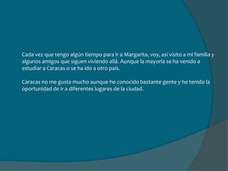MIPresenteAl volver de Alaska, me vine a vivir con mi hermano en Caracas para comenzar a estudiar en la Universidad MetropolitanaAhora voy por el tercer semestre de Estudios Liberales, no hago ningún deporte en específico porque no tengo mucho tiempo pero si me gusta ejercitarme en casa.