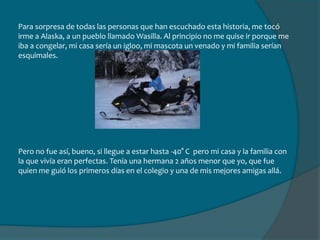 Al graduarme en el año 2006 en mención ciencias, mis papas y yo pensamos en que sería una idea genial tomarme un año para vivir en otra parte del mundo . Por miedo a dejarme ir sola, mis papas prefirieron un programa de intercambio, entonces aplique para irme de intercambio a cualquier parte de Estados Unidos y así perfeccionar el ingles, además de conocer por completo una cultura distinta a la mía.