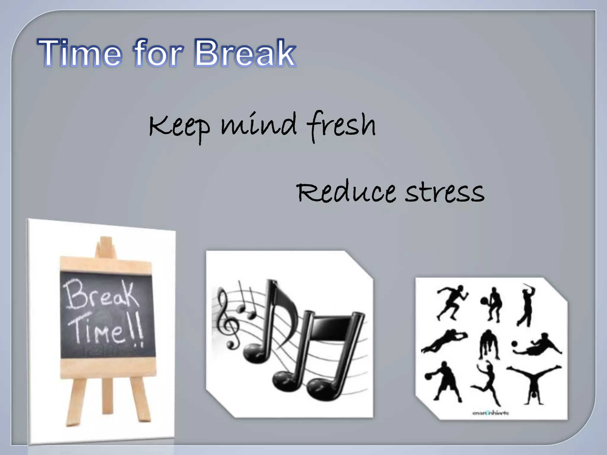 Keep mind fresh
Reduce stress