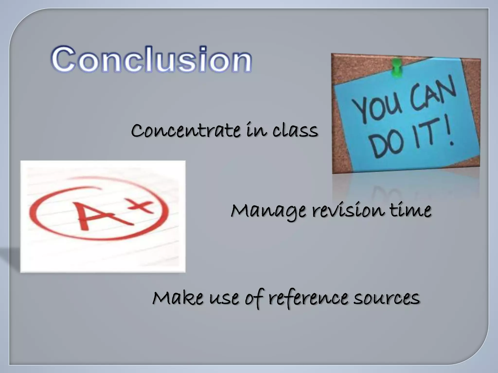 Concentrate in class
Manage revision time
Make use of reference sources