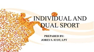INDIVIDUAL AND
DUAL SPORT
PREPARED BY:
JORES S. ICOT, LPT
 