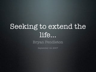Seeking to extend the
        life...
      Bryan Pendleton
        September 12, 2007