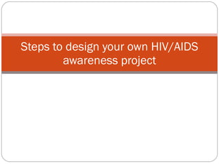 Steps to design your own HIV/AIDS awareness project 