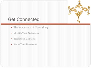 Get Connected The Importance of Networking  Identify Your Networks  Track Your Contacts  Know Your Resources  