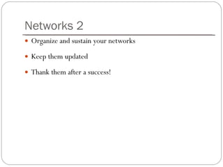 Networks 2 Organize and sustain your networks Keep them updated Thank them after a success! 