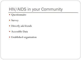 HIV/AIDS in your Community Questionnaire Survey Directly ask friends Accessible Data Established organization 