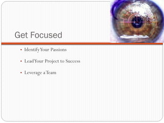 Get Focused Identify Your Passions  Lead Your Project to Success  Leverage a Team 