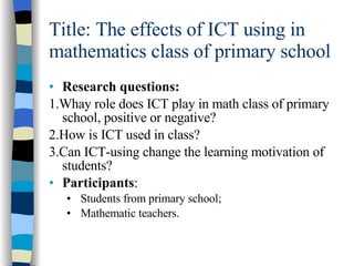 Title: The effects of ICT using in mathematics class of primary school ,[object Object],[object Object],[object Object],[object Object],[object Object],[object Object],[object Object]