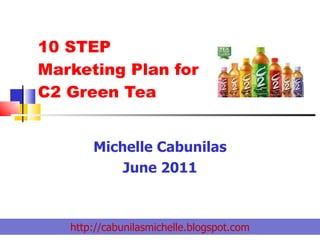 Michelle Cabunilas June 2011 10 STEP  Marketing Plan for C2 Green Tea http://cabunilasmichelle.blogspot.com 