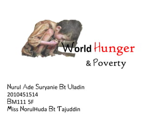 World Hunger
                               & Poverty

Nurul Ade Suryanie Bt Uladin
2010451514
BM111 5F
Miss NorulHuda Bt Tajuddin
 
