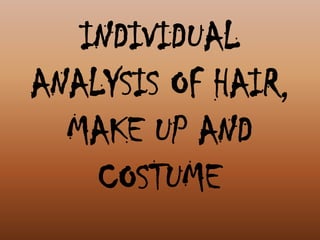 INDIVIDUAL
ANALYSIS OF HAIR,
MAKE UP AND
COSTUME

 