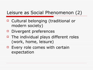 Leisure as Social Phenomenon (2) Cultural belonging (traditional or modern society) Divergent preferences The individual plays different roles (work, home, leisure) Every role comes with certain expectation 