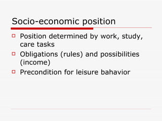 Socio-economic position  Position determined by work, study, care tasks Obligations (rules) and possibilities (income) Precondition for leisure bahavior 
