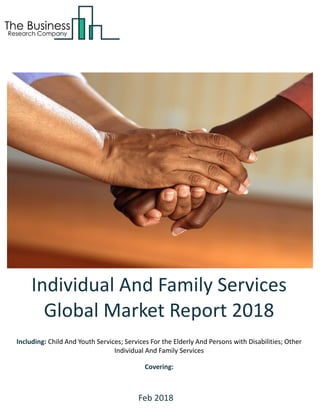 Individual And Family Services
Global Market Report 2018
Including: Child And Youth Services; Services For the Elderly And Persons with Disabilities; Other
Individual And Family Services
Covering:
Feb 2018
 