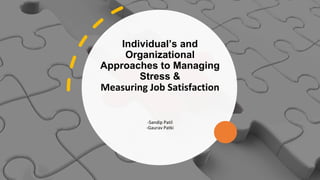 Individual’s and
Organizational
Approaches to Managing
Stress &
Measuring Job Satisfaction
-Sandip Patil
-Gaurav Patki
 