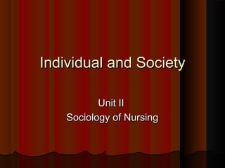 Individual and Society
Unit II
Sociology of Nursing

 