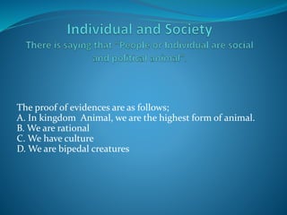The proof of evidences are as follows;
A. In kingdom Animal, we are the highest form of animal.
B. We are rational
C. We have culture
D. We are bipedal creatures
 