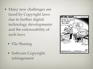 • Many new challenges are
faced by Copyright laws
due to further digital
technology developments
and the enforceability of
such laws
• File Sharing
• Software Copyright
infringement
 