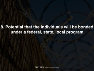 8. Potential that the individuals will be bonded
under a federal, state, local program
 