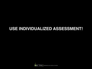 USE INDIVIDUALIZED ASSESSMENT!
 