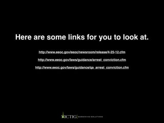 Here are some links for you to look at.
http://www.eeoc.gov/eeoc/newsroom/release/4-25-12.cfm
http://www.eeoc.gov/laws/guidance/arrest_conviction.cfm
http://www.eeoc.gov/laws/guidance/qa_arrest_conviction.cfm
 