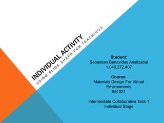 Student:
Sebastian Benavides Aristizabal
1.040.372.407
Course:
Materials Design For Virtual
Environments
551021
Intermediate Collaborative Task 1
Individual Stage
 