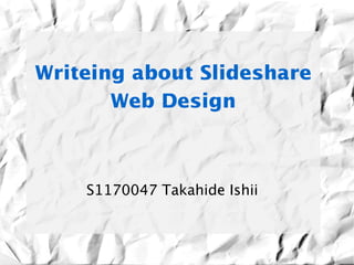Writeing about Slideshare 
       Web Design



    S1170047 Takahide Ishii
 