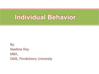 Individual Behavior	 By: Neelima Roy MBA, DMS, Pondicherry University 