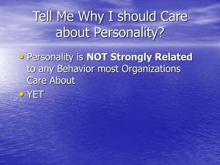 Tell Me Why I should Care
about Personality?
• Personality is NOT Strongly Related
to any Behavior most Organizations
Care About
• YET
 