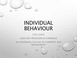 INDIVIDUAL
BEHAVIOUR
ATUL SHIVA
ASSISTANT PROFESSOR IN COMMERCE
SRI AUROBINDO COLLEGE OF COMMERCE AND
MANAGEMENT
1
 