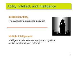 Ability, Intellect, and Intelligence
Intellectual Ability
The capacity to do mental activities
Multiple Intelligences
Intelligence contains four subparts: cognitive,
social, emotional, and cultural
4
 