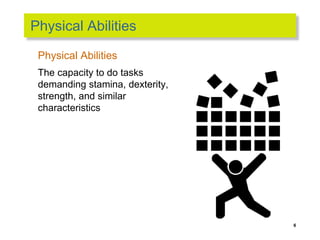 Physical Abilities
Physical Abilities
The capacity to do tasks
demanding stamina, dexterity,
strength, and similar
characteristics
6
 
